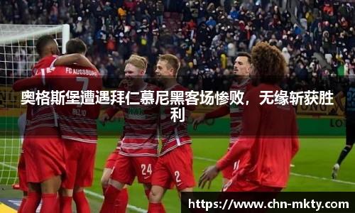 奥格斯堡遭遇拜仁慕尼黑客场惨败，无缘斩获胜利