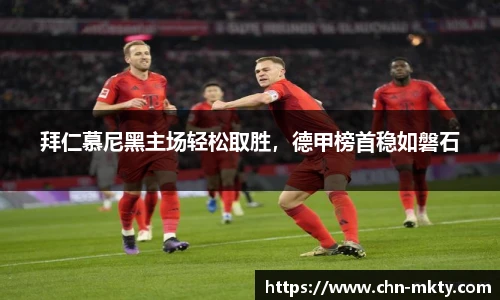 拜仁慕尼黑主场轻松取胜，德甲榜首稳如磐石