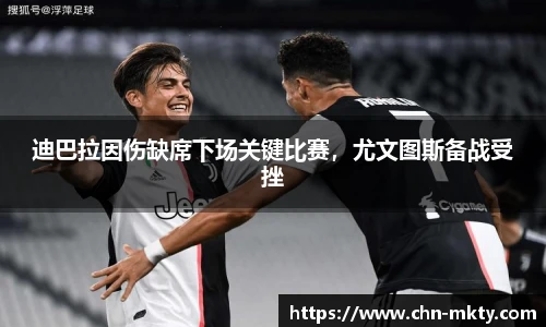 迪巴拉因伤缺席下场关键比赛，尤文图斯备战受挫