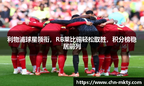 利物浦球星领衔，RB莱比锡轻松取胜，积分榜稳居前列