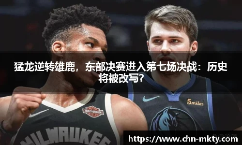 猛龙逆转雄鹿，东部决赛进入第七场决战：历史将被改写？