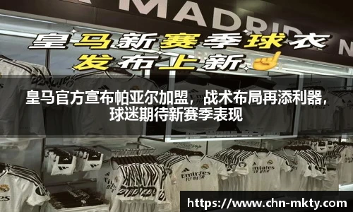 皇马官方宣布帕亚尔加盟，战术布局再添利器，球迷期待新赛季表现