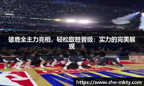 雄鹿全主力亮相，轻松取胜晋级：实力的完美展现