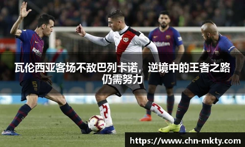 瓦伦西亚客场不敌巴列卡诺，逆境中的王者之路仍需努力