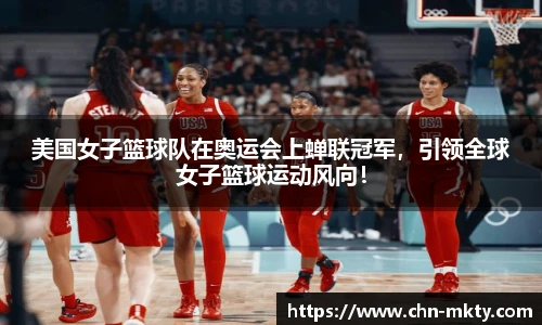美国女子篮球队在奥运会上蝉联冠军，引领全球女子篮球运动风向！