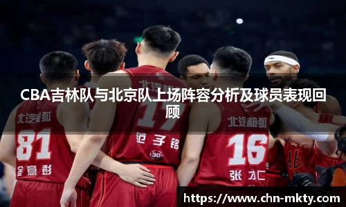 CBA吉林队与北京队上场阵容分析及球员表现回顾