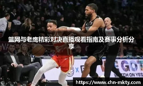 篮网与老鹰精彩对决直播观看指南及赛事分析分享