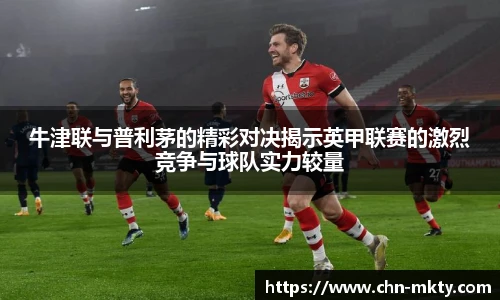 牛津联与普利茅的精彩对决揭示英甲联赛的激烈竞争与球队实力较量