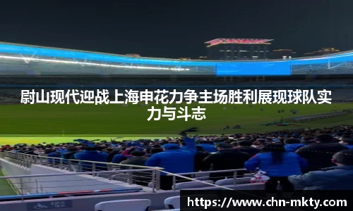 尉山现代迎战上海申花力争主场胜利展现球队实力与斗志