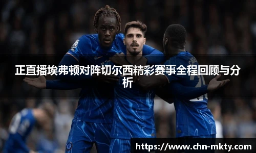 正直播埃弗顿对阵切尔西精彩赛事全程回顾与分析