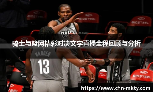 骑士与篮网精彩对决文字直播全程回顾与分析