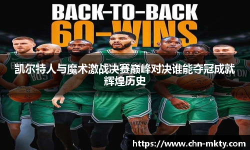 凯尔特人与魔术激战决赛巅峰对决谁能夺冠成就辉煌历史