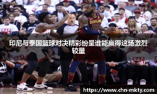 印尼与泰国篮球对决精彩纷呈谁能赢得这场激烈较量