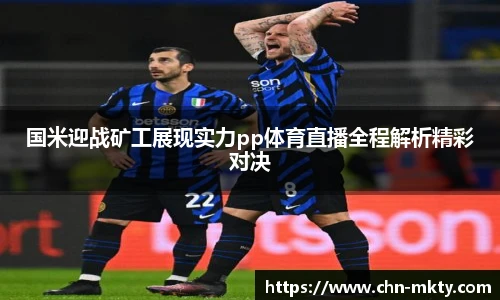 国米迎战矿工展现实力pp体育直播全程解析精彩对决