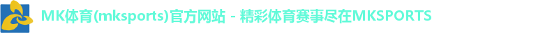 MK体育(mksports)官方网站 - 精彩体育赛事尽在MKSPORTS MK体育(mksports)官方网站 - 精彩体育赛事尽在MKSPORTS